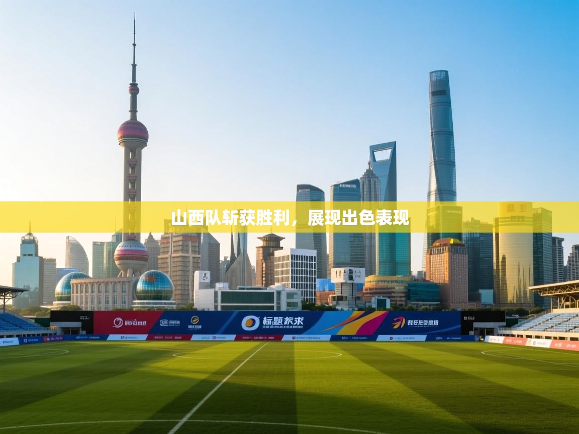 山西队斩获胜利,展现出色表现 第1张