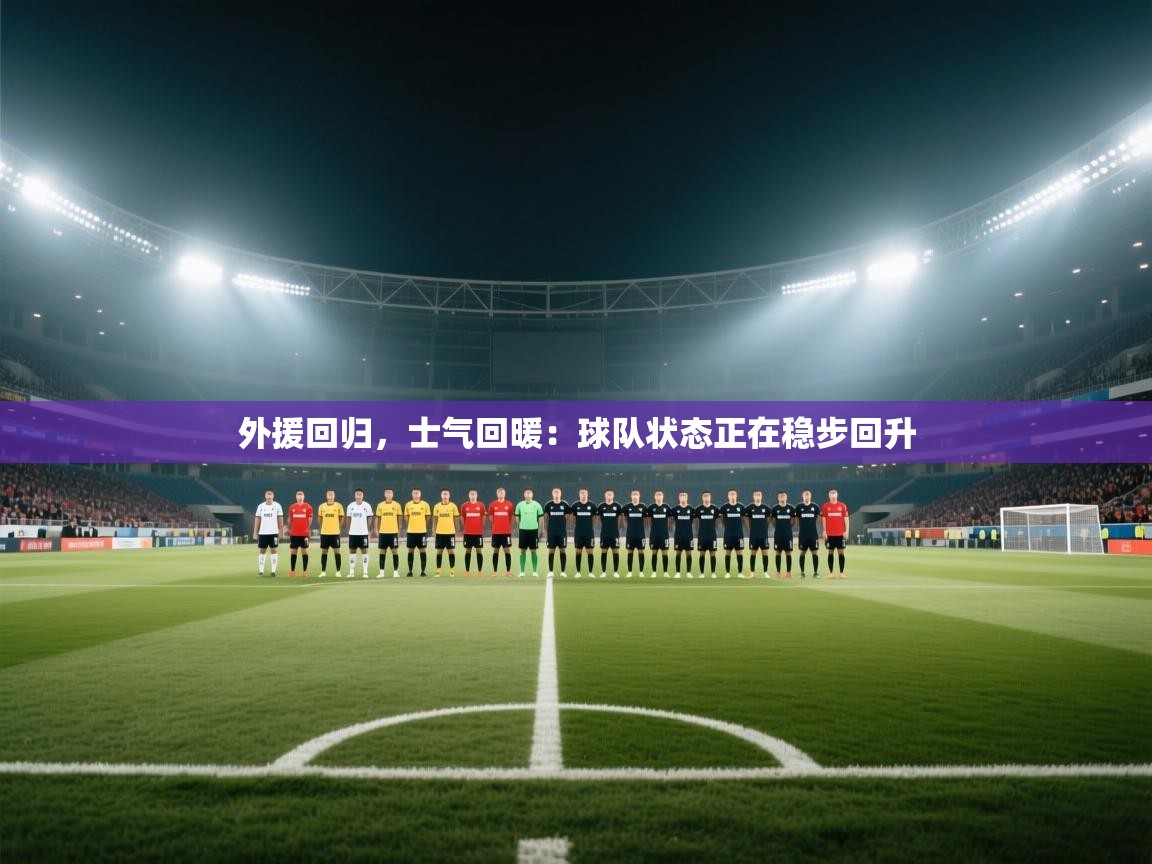 外援回归，士气回暖：球队状态正在稳步回升  第1张