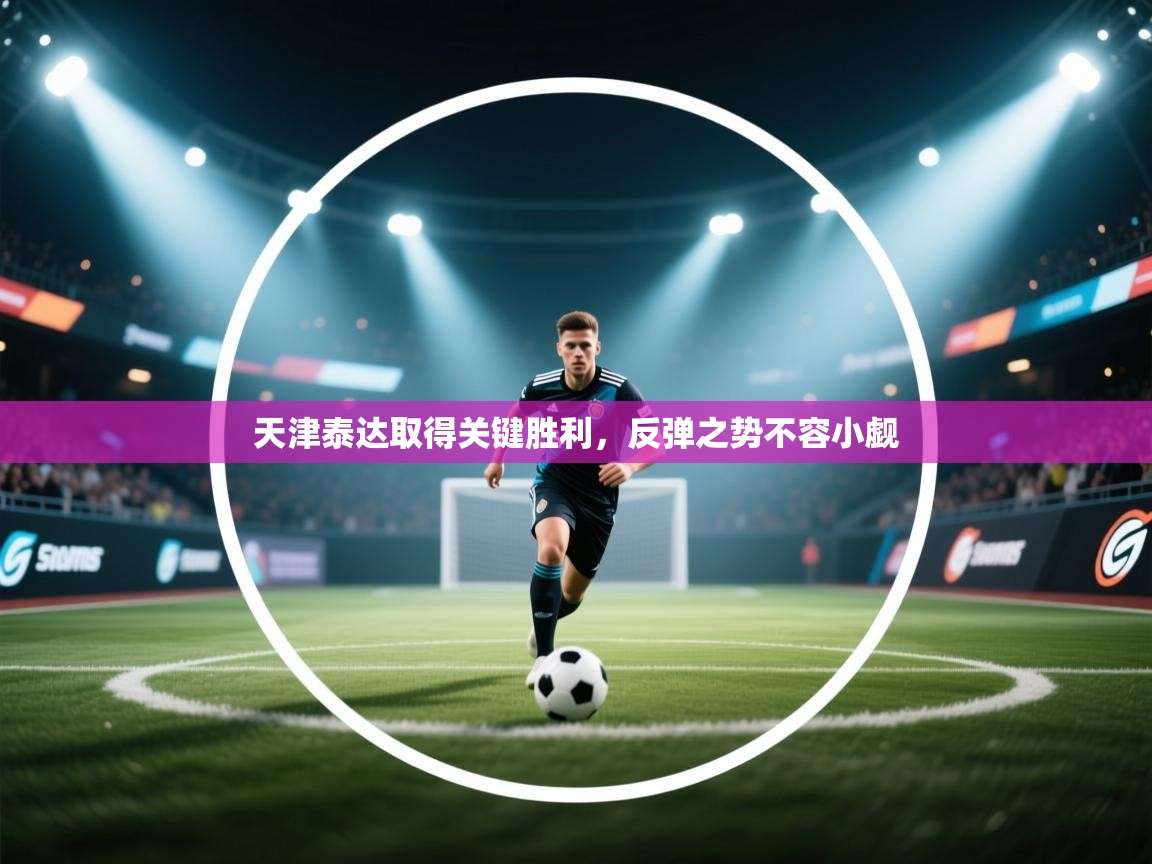 天津泰达取得关键胜利,反弹之势不容小觑 第2张